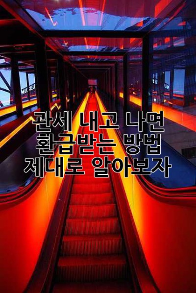 관세 내고 나면? 환급받는 방법, 제대로 알아보자!