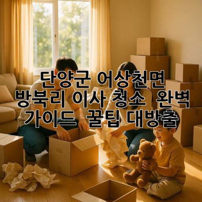 단양군 어상천면 방북리 이사 청소 ✨ 완벽 가이드 & 꿀팁 대방출!