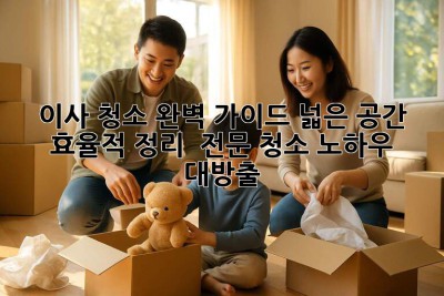 🏠✨ 이사 청소 완벽 가이드: 넓은 공간 효율적 정리 & 전문 청소 노하우 대방출!