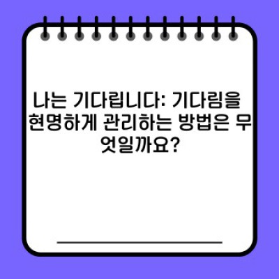 나는 기다립니다: 기다림의 심리, 전략, 그리고 긍정적인 활용법