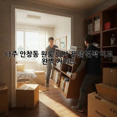 나주 안창동 원룸 이사, 용달 견적 비교 완벽 가이드!