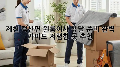 제천 덕산면 원룸이사 용달 준비 완벽 가이드! 저렴한 곳 추천! 📦🚚