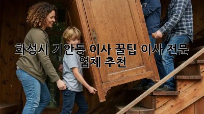 화성시 기안동 이사 꿀팁🍯 이사 전문 업체 추천!