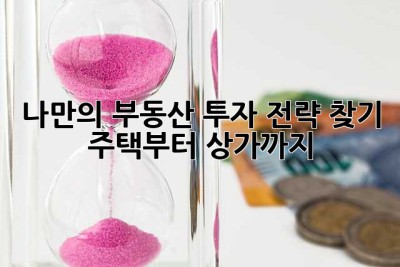 나만의 부동산 투자 전략 찾기: 주택부터 상가까지