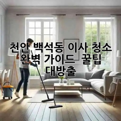 천안 백석동 이사 청소 ✨ 완벽 가이드 & 꿀팁 대방출! 🏡