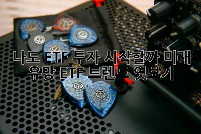 나도 ETF 투자 시작할까? 미래 유망 ETF 트렌드 엿보기 👀